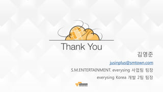김영준
jusinplus@smtown.com
S.M.ENTERTAINMENT. everysing 사업팀 팀장
everysing Korea 개발 2팀 팀장
 