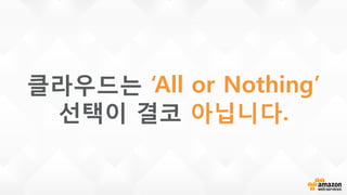 클라우드는 ‘All or Nothing’
선택이 결코 아닙니다.
 