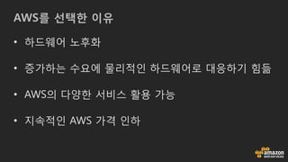 AWS를 선택한 이유
• 하드웨어 노후화
• 증가하는 수요에 물리적인 하드웨어로 대응하기 힘듦
• AWS의 다양한 서비스 활용 가능
• 지속적인 AWS 가격 인하
 