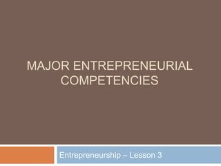 MAJOR ENTREPRENEURIAL
COMPETENCIES
Entrepreneurship – Lesson 3
 