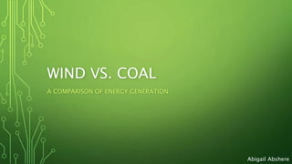 WIND VS. COAL
A COMPARISON OF ENERGY GENERATION
Abigail Abshere
 