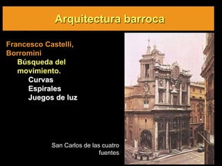 Arquitectura barroca
San Carlos de las cuatro
fuentes
Francesco Castelli,
Borromini
Búsqueda del
movimiento.
Curvas
Espirales
Juegos de luz
 