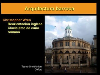 Arquitectura barroca
Christopher Wren
Reorientación inglesa
Clacicismo de cuño
romano
Teatro Sheldonian,
Oxford
 