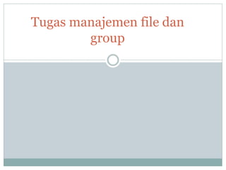 Tugas manajemen file dan
group
 