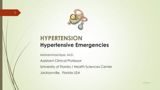 HYPERTENSION
Hypertensive Emergencies
Mohammad Ilyas, M.D.
Assistant Clinical Professor
University of Florida / Health Sciences Center
Jacksonville, Florida USA
6/24/2014
1
 