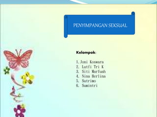 PENYIMPANGAN SEKSUAL
Kelompok:
1.Joni Koswara
2. Lutfi Tri K
3. Siti Marfuah
4. Nina Herlina
5. Sutrimo
6. Sumintri
 