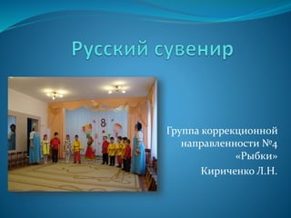 Группа коррекционной
направленности №4
«Рыбки»
Кириченко Л.Н.
 