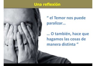 Una reflexión
27
“ el Temor nos puede
paralizar…
… O también, hace que
hagamos las cosas de
manera distinta ”
 