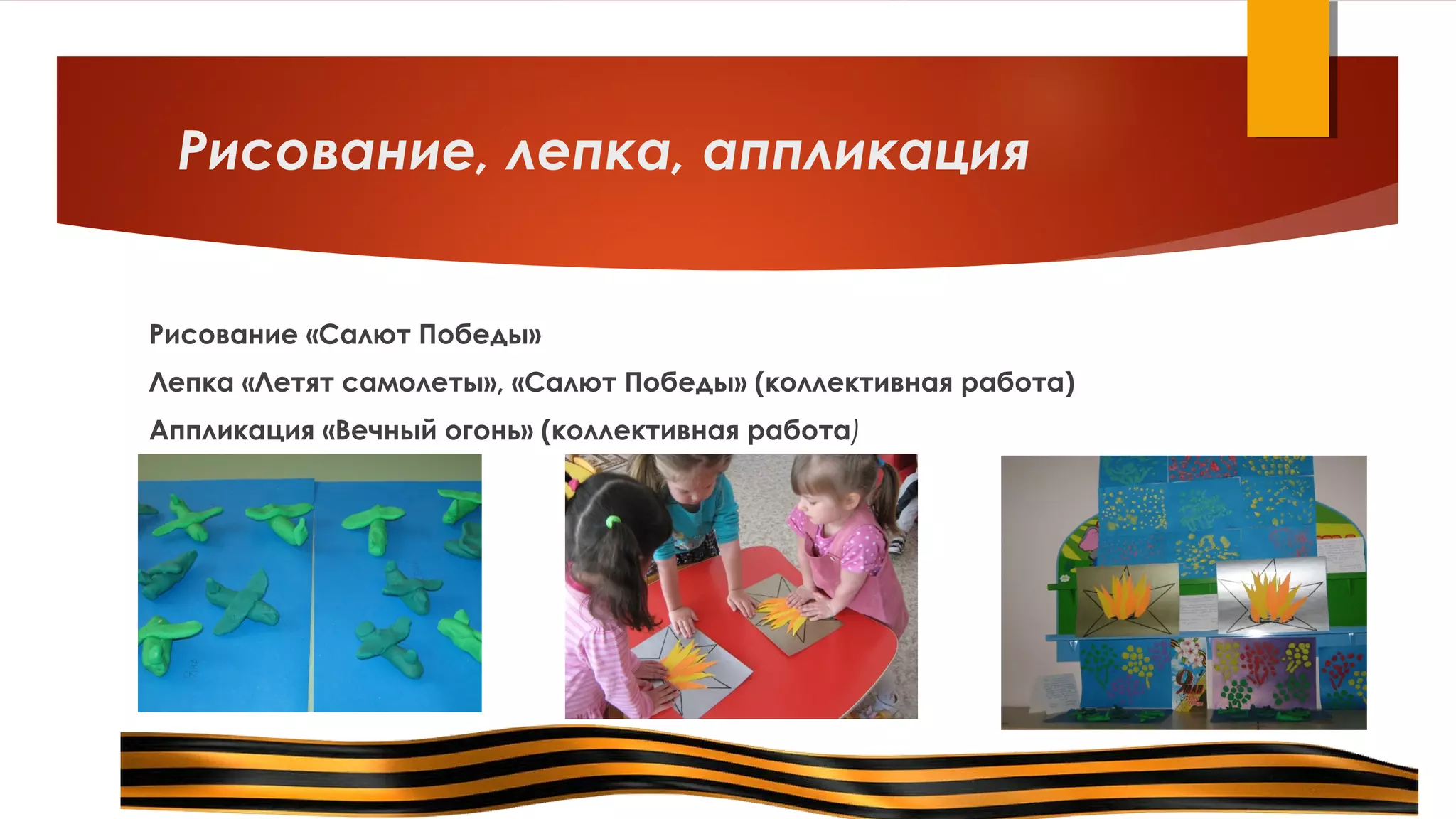 Рисование, лепка, аппликация
Рисование «Салют Победы»
Лепка «Летят самолеты», «Салют Победы» (коллективная работа)
Аппликация «Вечный огонь» (коллективная работа)
 