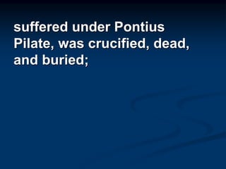 suffered under Pontius
Pilate, was crucified, dead,
and buried;
 