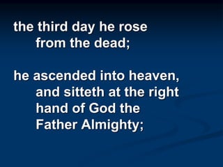 the third day he rose
from the dead;
he ascended into heaven,
and sitteth at the right
hand of God the
Father Almighty;
 