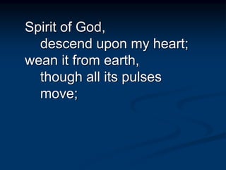 Spirit of God,
descend upon my heart;
wean it from earth,
though all its pulses
move;
 
