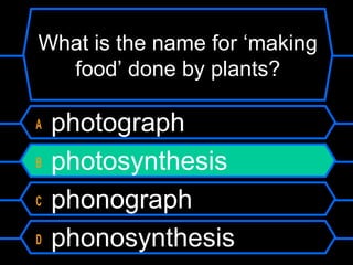 What is the name for ‘making
food’ done by plants?
A photograph
B photosynthesis
C phonograph
D phonosynthesis
 