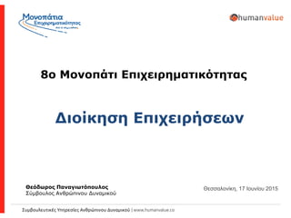 Συμβουλευτικές Υπηρεσίες Ανθρώπινου Δυναμικού | www.humanvalue.co
Διοίκηση Επιχειρήσεων
8ο Μονοπάτι Επιχειρηματικότητας
Θεόδωρος Παναγιωτόπουλος
Σύμβουλος Ανθρώπινου Δυναμικού
Θεσσαλονίκη, 17 Ιουνίου 2015
 