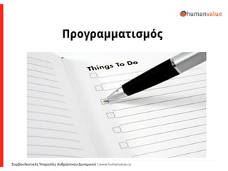 Συμβουλευτικές Υπηρεσίες Ανθρώπινου Δυναμικού | www.humanvalue.co
Προγραμματισμός
 