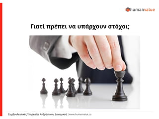 Συμβουλευτικές Υπηρεσίες Ανθρώπινου Δυναμικού | www.humanvalue.co
Γιατί πρέπει να υπάρχουν στόχοι;
 