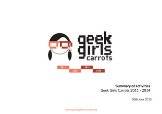Summary  of  ac+vi+es    
Geek  Girls  Carrots  2011  -­‐  2014
30th  June  2015
 