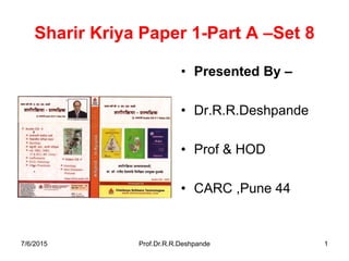 Sharir Kriya Paper 1-Part A –Set 8
• Presented By –
• Dr.R.R.Deshpande
• Prof & HOD
• CARC ,Pune 44
7/6/2015 Prof.Dr.R.R.Deshpande 1
 