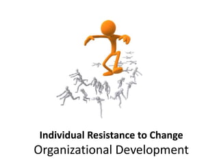Individual Resistance to Change
Organizational Development
 