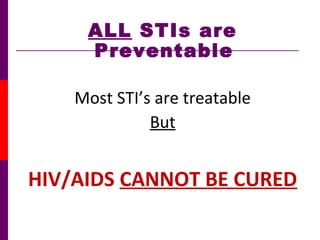 ALL STIs are
Preventable
Most STI’s are treatable
But
HIV/AIDS CANNOT BE CURED
 