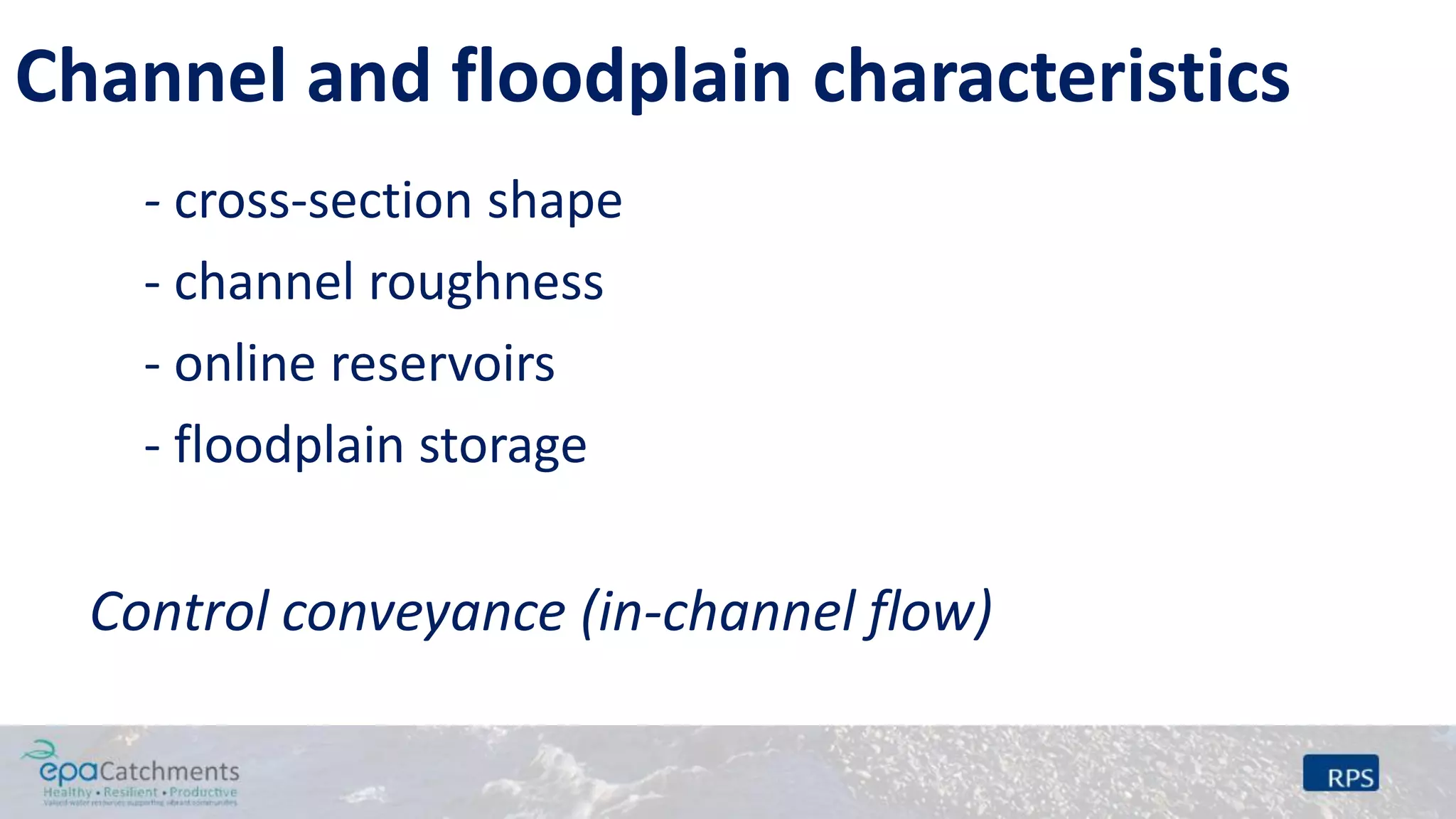 Channel and floodplain characteristics
- cross-section shape
- channel roughness
- online reservoirs
- floodplain storage
Control conveyance (in-channel flow)
 