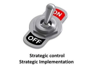 Strategic control
Strategic Implementation
 