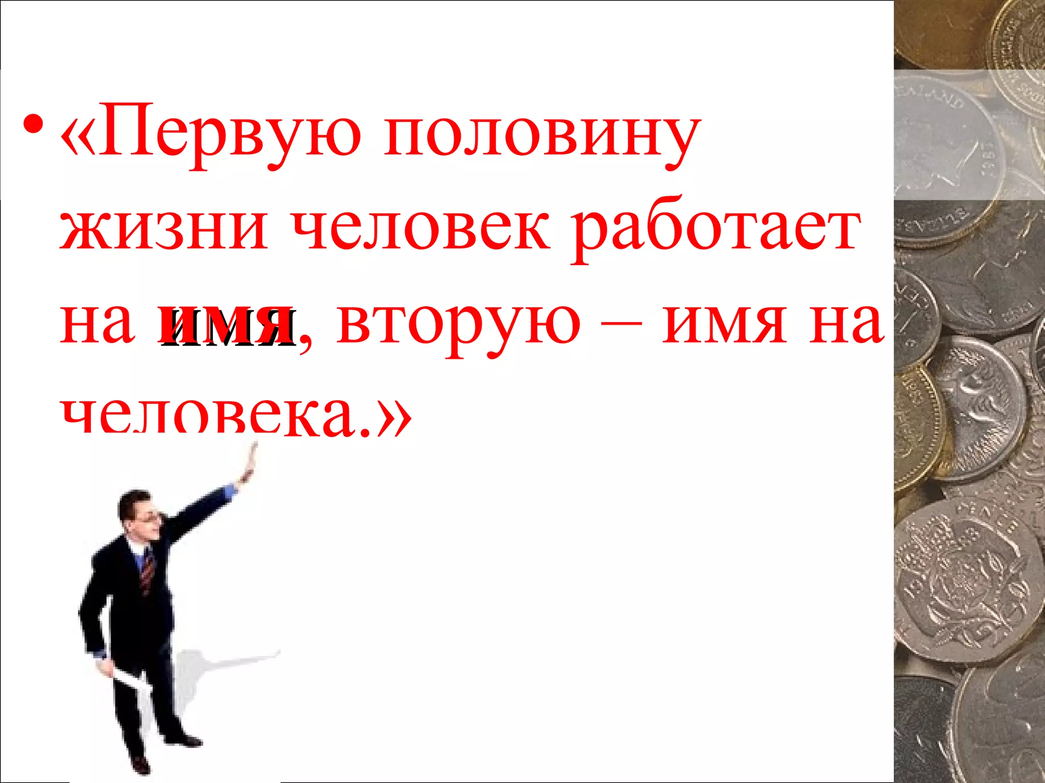 •«Первую половину
жизни человек работает
на имяимя, вторую – имя на
человека.»
 