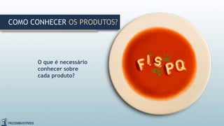 COMO CONHECER OS PRODUTOS?
O que é necessário
conhecer sobre
cada produto?
 