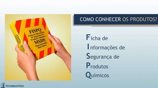 COMO CONHECER OS PRODUTOS?
icha de
nformações de
egurança de
rodutos
uímicos
F
I
S
P
Q
 