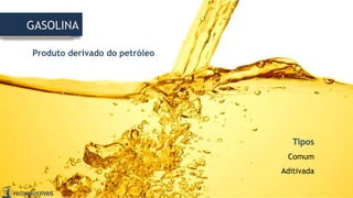 Produto derivado do petróleo
GASOLINA
Tipos
Comum
Aditivada
 