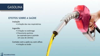 EFEITOS SOBRE A SAÚDE
Inalação
• Irritação das vias respiratórias
Ingestão
• Irritação no estômago
• Pneumonia química
(se aspirada para o pulmão
em caso de vômito)
Contato com a pele ou com olhos
• Irritação ou lesão
GASOLINA
 