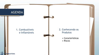 AGENDA
1. Combustíveis
e Inflamáveis
2. Conhecendo os
Produtos
• Características
• Riscos
 