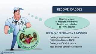 25
Observe sempre
as medidas preventivas.
Realize seu trabalho
de forma segura!
RECOMENDAÇÕES
OPERAÇÃO SEGURA COM A GASOLINA
Conheça os primeiros socorros
recomendados pela FISPQ
Conheça o PCMSO do posto
Faça exames periódicos de saúde
 