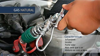 GÁS NATURAL
Características
Inflamável
Incolor
Forte odor
Mais leve que o ar
Mistura-se com a água
 