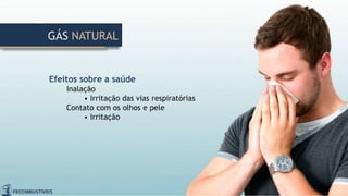 GÁS NATURAL
Efeitos sobre a saúde
Inalação
• Irritação das vias respiratórias
Contato com os olhos e pele
• Irritação
 