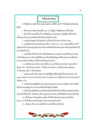 ฉ
คาชี้แจงสาหรับครู
การใช้ชุดกิจกรรมเพื่อให้บรรลุผลตามจุดประสงค์ที่กาหนดไว้ สิ่งที่ครูผู้สอนต้องเตรียม
มีดังนี้
1. ศึกษาแผนการจัดการเรียนรู้ที่ 9และ 10 ในคู่มือการใช้ชุดกิจกรรมให้ละเอียด
2. ศึกษาเนื้อหาและคาชี้แจงในการใช้ชุดกิจกรรมแต่ละชุด และปฏิบัติตามขั้นตอนใน
คาชี้แจงของกิจกรรมตามลาดับอย่าข้ามขั้นตอนใดขั้นตอนหนึ่ง
3. ครูเตรียมวัสดุอุปกรณ์ในชุดกิจกรรมไว้ล่วงหน้าก่อนทาการเรียนการสอน
4. ครูจัดชั้นเรียนโดยแบ่งนักเรียนออกเป็น 8 กลุ่ม ๆ ละ 5 คน ตามแผนผังที่กาหนดไว้
โดยมีหัวหน้าประจาทุกกลุ่ม ผู้นากลุ่มอาจมีการผลัดเปลี่ยนกันแต่ละกลุ่มควรเป็นกลุ่มเดิมเพื่อจะได้
ทางานที่ต่อเนื่องกัน
5. ครูต้องชี้แจงให้นักเรียนมีความซื่อสัตย์ต่อตนเอง และรู้บทบาทหน้าที่ของตนในกลุ่ม
โดยไม่ให้ดูเฉลยก่อน หลังจากปฏิบัติกิจกรรมเสร็จแล้วจึงเปิดดูเฉลยได้และมีการแลกเปลี่ยนกัน
ตรวจตามเกณฑ์การให้คะแนนที่กาหนดไว้ในแต่ละกิจกรรม
6. การจัดกิจกรรมการเรียนการสอนใช้กระบวนการสืบเสาะหาความรู้ แบ่งออกเป็น 5
ขั้นตอน คือ 1) ขั้นสร้างความสนใจ 2) ขั้นสารวจและค้นหา 3) ขั้นอธิบายและลงข้อสรุป
4) ขั้นขยายความรู้ 5) ขั้นประเมินผล
7. ชุดกิจกรรมที่ 4 เป็นการจัดการเรียนรู้ให้ผู้เรียนได้เรียนรู้ในเนื้อหาประจาหน่วย ซึ่ง
บูรณาการทักษะกระบวนการทางวิทยาศาสตร์ และสอดแทรกความรู้เกี่ยวกับโครงงานวิทยาศาสตร์
ไปพร้อม ๆ กัน
8. ขณะที่นักเรียนปฏิบัติกิจกรรมครูต้องคอยดูแลและแนะนาการปฏิบัติงานอย่างใกล้ชิด
เมื่อนักเรียนพบปัญหาในการเรียนจะได้ช่วยแก้ไขปัญหาได้ทันที
9. เมื่อนักเรียนปฏิบัติกิจกรรมเสร็จเรียบร้อยแล้วให้นักเรียนเก็บสื่อและวัสดุอุปกรณ์ของ
แต่ละกลุ่มให้เรียบร้อย โดยเน้นการเก็บและดูแลรักษาความสะอาดฝึกให้เป็นระเบียบจนเป็นนิสัย
10. เมื่อสิ้นสุดการเรียนชุดกิจกรรมที่ 8 แล้วให้นักเรียนทาแบบทดสอบหลังเรียน
จานวน 40 ข้อซึ่งเป็นแบบทดสอบคู่ขนานกับแบบทดสอบก่อนเรียน
11. แจ้งผลการเรียนจากการปฏิบัติกิจกรรมทันทีที่ตรวจเสร็จแล้ว
 