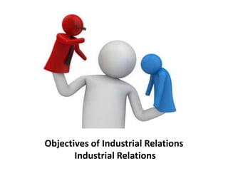 Objectives of Industrial Relations
Industrial Relations
 