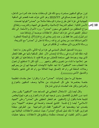 ‫|ص‬ 10
،‫الداخل‬ ‫من‬ ‫المرة‬ ‫هذه‬ ‫جاءت‬ ‫الوساطات‬ ‫فإن‬ ‫ذلك‬ ‫ومع‬ ،‫مستمرة‬ ‫السلفٌٌن‬ ‫مواقع‬ ‫تبرز‬
ً‫ف‬ ‫صالح‬ ‫عصام‬ ‫الشٌخ‬ ‫أن‬ ‫إذ‬7/7/2015‫السلفٌة‬ ً‫ف‬ ‫كعضو‬ ‫نفسه‬ ‫ّؾ‬‫ر‬‫ع‬ ‫الذي‬ ‫وهو‬
‫من‬ ‫متؤمبل‬ ‫للوساطة‬ ‫مبادرة‬ ‫طرح‬ ‫أعلن‬ ‫ؼزة‬ ً‫ف‬ ‫الجهادٌة‬"‫حماس‬"‫تضمنت‬ ‫قبولها‬
‫التالٌة‬ ‫األسس‬:‫وإطبلق‬ ،‫والتدرٌب‬ ‫الجهاد‬ ً‫ف‬ ‫والتنسٌق‬ ،‫اإلسبلمٌة‬ ‫الشرٌعة‬ ‫تحكٌم‬
‫سجون‬ ً‫ف‬ ‫السلفٌٌن‬ ‫من‬ ‫المعتقلٌن‬ ‫سراح‬"‫حماس‬"‫واألسلحة‬ ‫األموال‬ ‫ورد‬ ،.‫ذلك‬ ‫الى‬
‫أن‬ ‫موضحا‬ ‫االعتقاالت‬ ‫استنكر‬ ‫كما‬ ‫ؼزة‬ ً‫ف‬ ‫التفجٌرات‬ ‫استنكر‬(‫ضد‬ ‫بنادقنا‬
‫إسرائٌل‬)‫ضد‬ ‫و‬ ‫بل‬ ‫فقط‬ ‫هذا‬ ‫ولٌس‬(‫هللا‬ ‫شرع‬ ‫ٌعادي‬ ‫من‬( )‫؟‬( .)!‫الخطٌرة‬ ‫والجملة‬
‫األخٌرة‬-‫هللا‬ ‫شرع‬ ‫ٌعادي‬ ‫من‬ ‫ضد‬ ‫بنادقنا‬-‫أن‬ ‫لداعش‬ ‫رسالة‬"‫حماس‬"،‫الشرٌعة‬ ‫مع‬
‫لآلخرٌن‬ ‫ورسالة‬-‫مخالؾ‬ ‫ألي‬-ً‫شرع‬ ‫قتالكم‬ ‫أن‬)
ً‫التال‬ ‫برأٌه‬ ‫ؼزة‬ ً‫ف‬ ً‫السٌاس‬ ‫المحلل‬ ‫الصدٌق‬ ‫وٌزودنا‬-‫ذهبنا‬ ‫ما‬ ‫ٌعزز‬ ‫الذي‬
‫إلٌه‬-‫لنا‬ ‫رسالة‬ ً‫ف‬ ‫أورده‬ ‫كما‬ ‫ننقله‬(‫اآلن‬ ‫حماس‬‫تنظر‬‫للسلفٌة‬‫بؤنها‬ً‫ه‬‫فقط‬‫الخطر‬
‫الذي‬‫ٌهدد‬ً‫فه‬ ،‫وجودها‬‫مستعدة‬‫للتعاٌش‬‫مع‬،‫فتح‬ ‫حركة‬‫باستطاعتها‬ ‫إذ‬‫إن‬‫تلفق‬‫لها‬
‫عبر‬‫إعبلمها‬‫ما‬‫تشاء‬‫من‬‫تخوٌن‬‫وتكفٌر‬‫وتعهٌر‬.....‫لكن‬ ،‫الخ‬‫ال‬‫تستطٌع‬‫أن‬‫تحول‬
‫هذا‬‫الخطاب‬‫ضد‬"‫السلفٌٌن‬"،‫لذا‬‫تجد‬‫ؼالبٌة‬‫االتهامات‬‫الموجهة‬‫لهم‬‫أن‬‫من‬‫ٌحركهم‬
‫رجاالت‬‫السلطة‬‫فى‬‫رام‬‫هللا‬‫إللصاق‬‫تهمة‬‫العبلقة‬‫مع‬‫رام‬‫هللا‬ً‫الت‬‫تشتهر‬‫بالخٌانة‬
‫والتنسٌق‬‫األمنى‬‫وووووووو‬).
‫سبق‬ ‫ما‬ ‫إلى‬ ‫مضٌفا‬:(‫حاولت‬"‫حماس‬"‫مرارا‬‫وتكرارا‬‫عمل‬‫جلسات‬‫تنظٌمٌة‬
‫خاصة‬‫بعناصرها‬‫على‬‫كل‬‫المستوٌات‬‫من‬‫خبللها‬‫وصؾ‬‫السلفٌٌن‬‫بالخوارج‬
‫والمرتدٌن‬‫ولكن‬‫هذه‬‫الجلسات‬‫لم‬‫تإتى‬‫ثمارها‬)
‫أٌضا‬ ‫وقال‬(‫إن‬‫االستؽبلل‬ً‫الخطاب‬ً‫ف‬‫المساجد‬‫ضد‬"‫السلفٌٌن‬"‫ٌكون‬‫بحذر‬
‫شدٌد‬‫دون‬‫التطرق‬‫للتفاصٌل‬‫ودون‬‫توجٌه‬‫تهم‬‫الردة‬‫والخوارج‬‫لهم‬ ‫وؼٌره‬)‫لٌخلص‬
‫أن‬ ‫بالقول‬ ‫هامة‬ ‫لنتٌجة‬:(‫السلفٌٌن‬‫هم‬‫الخطر‬ً‫الحقٌق‬‫على‬"‫حماس‬"‫وعلى‬"‫الجهاد‬
ً‫االسبلم‬"‫أٌضا‬()‫فنسبة‬ ،‫التشٌع‬‫أضحت‬‫واضحة‬ً‫ف‬‫صفوؾ‬"‫الجهاد‬"‫ومن‬
‫ٌتصدى‬‫لها‬‫وٌفضحها‬‫هم‬"‫السلفٌٌن‬"‫المواجهة‬ ‫إذن‬ ،‫فقط‬‫بٌن‬‫الطرفٌن‬‫مبطنة‬
‫فموازٌن‬‫القوة‬‫ال‬‫شك‬‫تمٌل‬‫لصالح‬"‫حماس‬"‫حٌث‬ ،‫تستخدم‬‫االعتقاالت‬‫الوقائٌة‬‫بٌن‬
‫الحٌن‬‫واألخر‬‫لتفتٌت‬‫أي‬‫تجمعات‬‫االعتقاالت‬ ‫فإن‬ ‫وبالطبع‬ ،‫مة‬ّ‫منظ‬‫ٌسبقها‬‫عملٌات‬
 