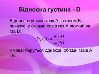 Відносна густина - D
Відносна густина газу А за газом В
показує, у скільки разів газ А важчий за
газ В:
Умова: беруться однакові об’єми газів А
і В.
)(
)(
)(
Вm
Аm
АDВ =
 