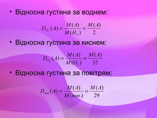 • Відносна густина за воднем:
• Відносна густина за киснем:
• Відносна густина за повітрям:
32
)(
)(
)(
)(
2
2
АМ
ОM
АM
АDО ==
2
)(
)(
)(
)(
2
2
АМ
НM
АM
АDН ==
29
)(
.)(
)(
)(
АМ
повM
АM
АDпов ==
 