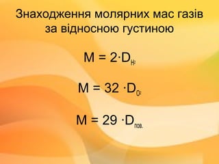 Знаходження молярних мас газів
за відносною густиною
М = 2·DH2
M = 32 ·DO2
М = 29 ·Dпов.
 