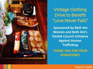 Regina’s Closet
Vintage Clothing
Drive to Benefit
"Love Never Fails”
Sponsored by Beth Am
Women and Beth Am’s
Tzedek Council Initiative
Against Human
Trafficking
THANK YOU FOR YOUR
DONATIONS!
 
