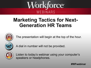 #WFwebinar
The presentation will begin at the top of the hour.
A dial in number will not be provided.
Listen to today’s webinar using your computer’s
speakers or headphones.
Marketing Tactics for Next-
Generation HR Teams
 