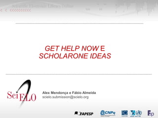 GET HELP NOW E
SCHOLARONE IDEAS
Alex Mendonça e Fábio Almeida
scielo.submission@scielo.org
 