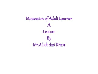8.motivation of adult learner A Lecture By Mr Allah Dad Khan | PPTX