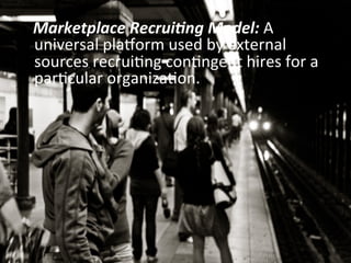  	
  	
  Marketplace	
  Recrui;ng	
  Model:	
  A	
  
universal	
  pla_orm	
  used	
  by	
  external	
  
sources	
  recruiEng	
  conEngent	
  hires	
  for	
  a	
  
parEcular	
  organizaEon.	
  
 