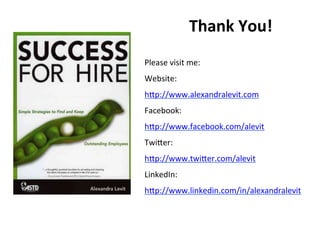Thank	
  You!	
  
	
  
Please	
  visit	
  me:	
  
Website:	
  	
  
hZp://www.alexandralevit.com	
  
Facebook:	
  
hZp://www.facebook.com/alevit	
  
TwiZer:	
  	
  
hZp://www.twiZer.com/alevit	
  
LinkedIn:	
  
hZp://www.linkedin.com/in/alexandralevit	
  
 