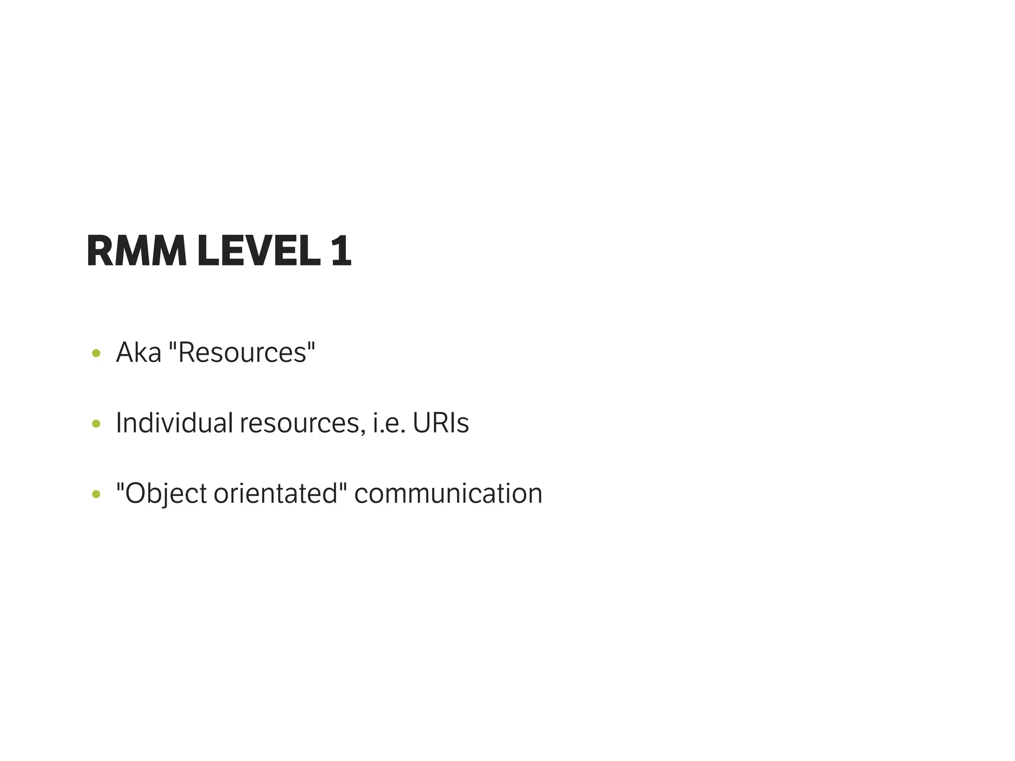 RMM LEVEL 1
• Aka "Resources"
• Individual resources, i.e. URIs
• "Object orientated" communication
 