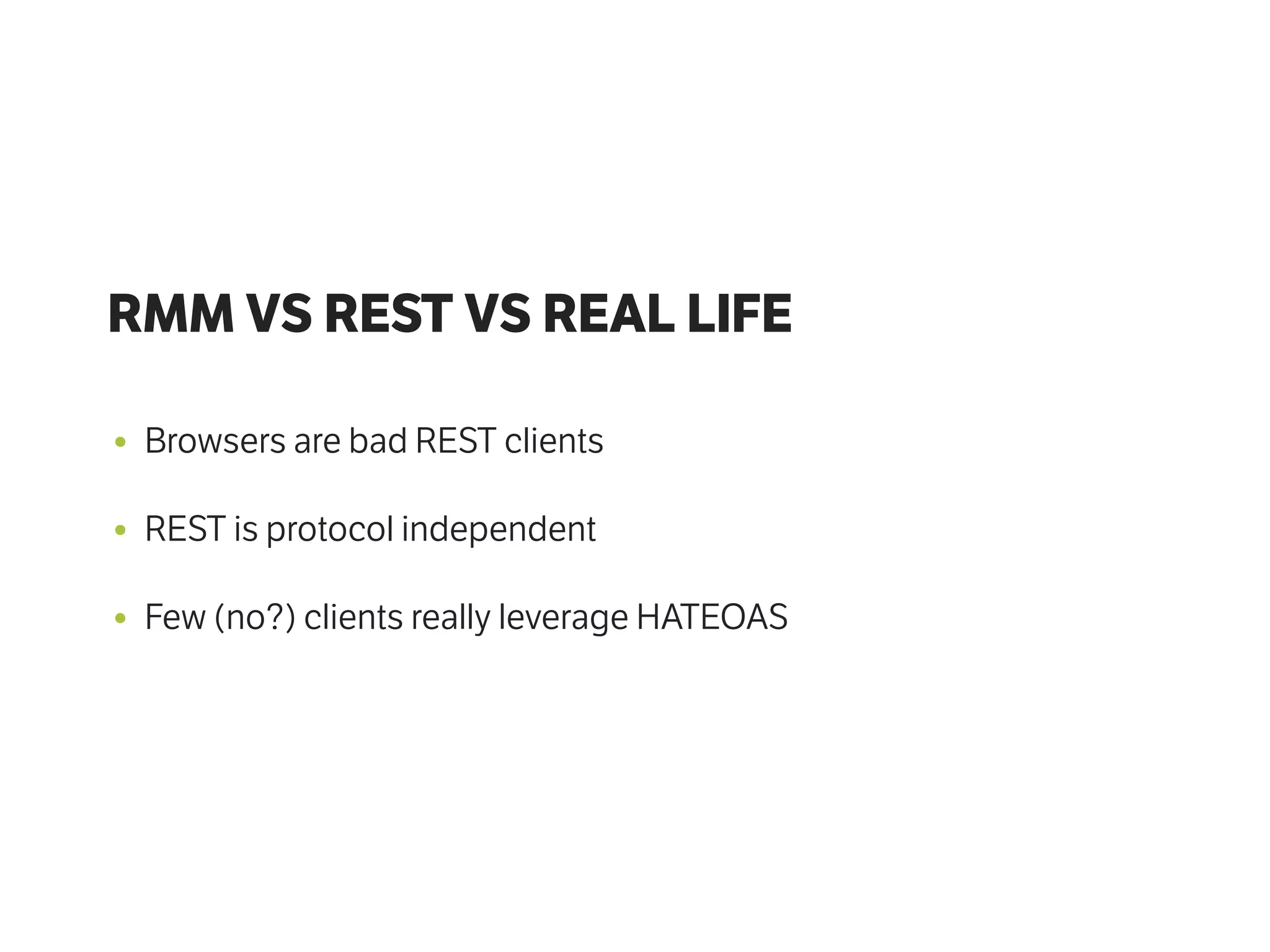 RMM VS REST VS REAL LIFE
• Browsers are bad REST clients
• REST is protocol independent
• Few (no?) clients really leverage HATEOAS
 