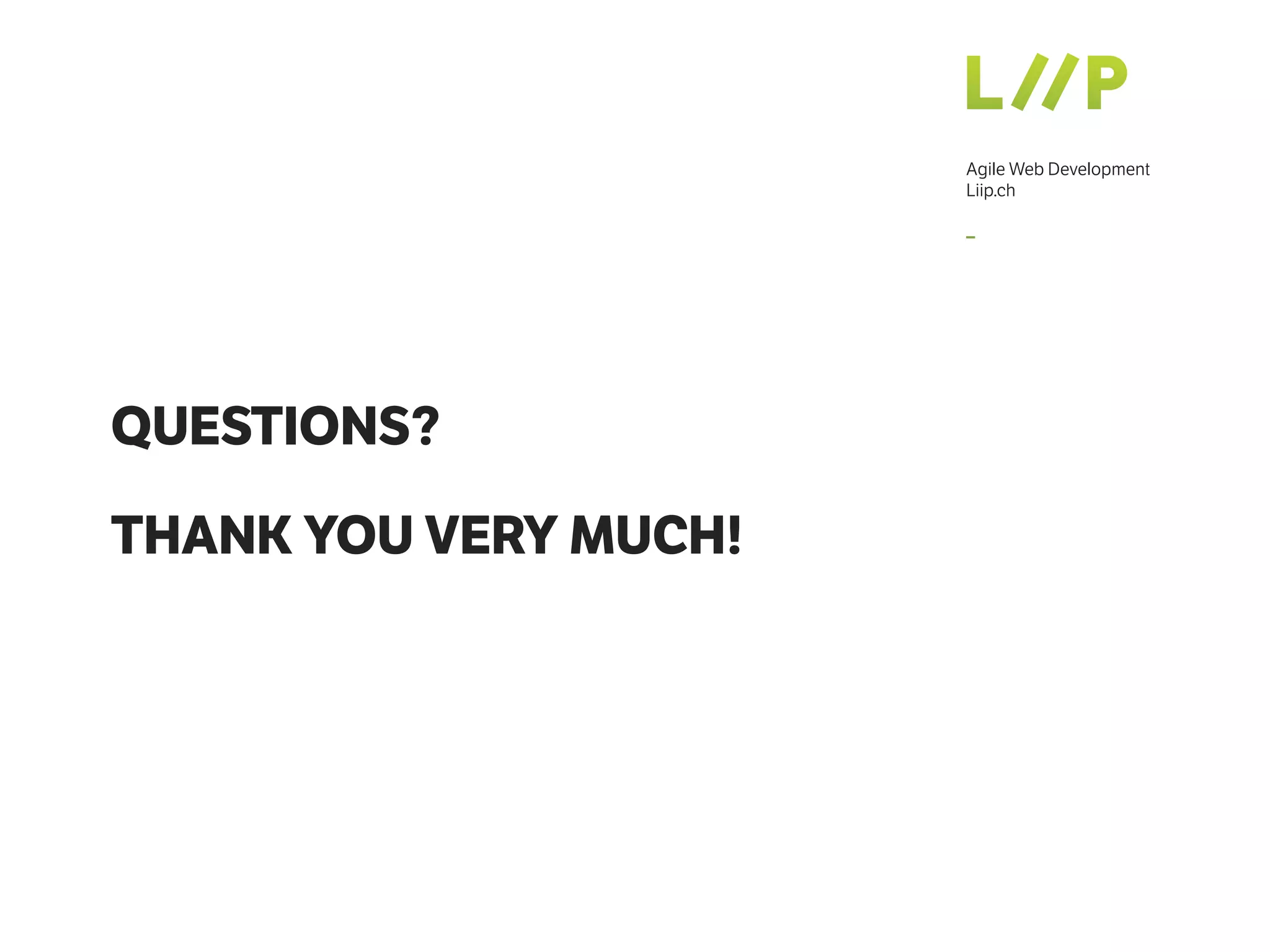 Agile Web Development
Liip.ch
–
QUESTIONS?
THANK YOU VERY MUCH!
 